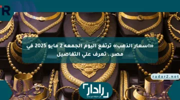 «أسعار الذهب» ترتفع اليوم الجمعة 2 مايو 2025 في مصر.. تعرف على التفاصيل